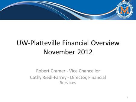 UW-Platteville Financial Overview November 2012 Robert Cramer - Vice Chancellor Cathy Riedl-Farrey - Director, Financial Services 1.