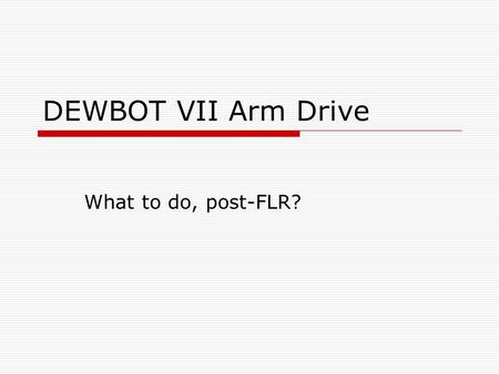 DEWBOT VII Arm Drive What to do, post-FLR?. Situation status quo  Arm is driven using a 15mm wide HTD5 synchronous belt – 500mm long – this is a “nothing.