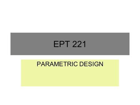 EPT 221 PARAMETRIC DESIGN. Objectives of Lecture Describe the parametric design phase. Describe and apply the steps involve in the parametric design phase.