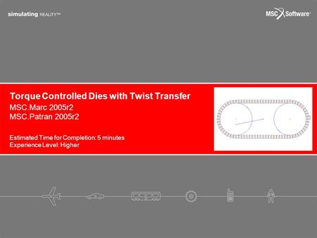 Torque Controlled Dies with Twist Transfer Estimated Time for Completion: 5 minutes Experience Level: Higher MSC.Marc 2005r2 MSC.Patran 2005r2.