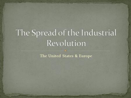 The United States & Europe. America had fast flowing rivers, coal, iron and workers for an Industrial Revolution of their own. Britain didn’t want the.