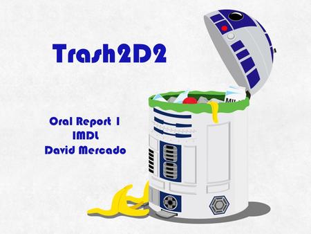 Trash2D2 Oral Report 1 IMDL David Mercado. Objective #1: Hold Trash Robot Body – Trash Can ▫Sturdy Outer Body ▫Inner Cavity Holds 13 Gallon Bag ▫20 Gallon.