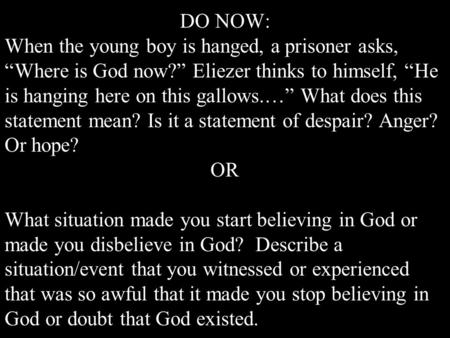 DO NOW: When the young boy is hanged, a prisoner asks, “Where is God now?” Eliezer thinks to himself, “He is hanging here on this gallows.…” What does.