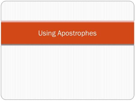 Using Apostrophes. Possession- The house belongs to my mother. My mother’s house. The bicycle belongs to the girl. The girl’s bicycle.