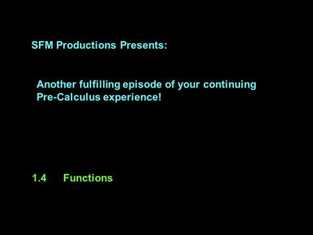 SFM Productions Presents: Another fulfilling episode of your continuing Pre-Calculus experience! 1.4Functions.