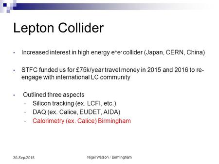 Lepton Collider Increased interest in high energy e + e - collider (Japan, CERN, China) STFC funded us for £75k/year travel money in 2015 and 2016 to re-