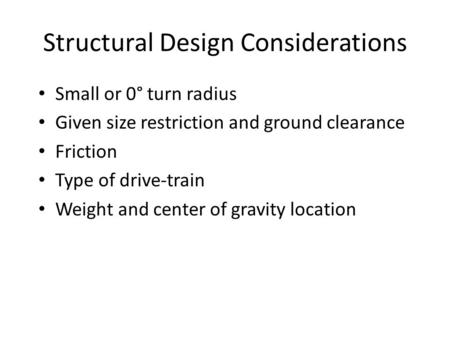 Structural Design Considerations Small or 0° turn radius Given size restriction and ground clearance Friction Type of drive-train Weight and center of.