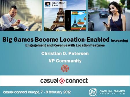 Big Games Become Location-Enabled Increasing Engagement and Revenue with Location Features Christian O. Petersen VP Community.