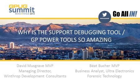 #GPUGSummit | #INreno15 #GPUGSummit WHY IS THE SUPPORT DEBUGGING TOOL / GP POWER TOOLS SO AMAZING David Musgrave MVP Managing Director, Winthrop Development.