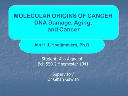 Jan H.J. Hoeijmakers, Ph.D. MOLECULAR ORIGINS OF CANCER DNA Damage, Aging, and Cancer Student: Alia Alqneibi Bch 550 2 nd semester 1341 Supervisor/ Dr.