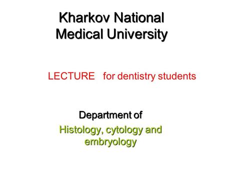 Kharkov National Medical University Department of Histology, cytology and embryology LECTURE for dentistry students.