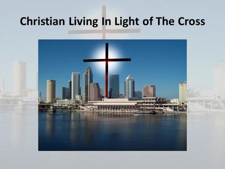 Christian Living In Light of The Cross. Why it is important to understand the truth about Christian living: