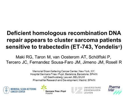 Deficient homologous recombination DNA repair appears to cluster sarcoma patients sensitive to trabectedin (ET-743, Yondelis ® ) Maki RG, Taron M, van.