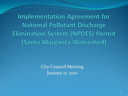 City Council Meeting January 17, 2012 1. NPDES Permit Background 11/10/2010 – New Permit Adopted by RWQCB 12/10/2010 – Appeal to State Board (in Abeyance)