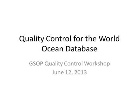 Quality Control for the World Ocean Database GSOP Quality Control Workshop June 12, 2013.