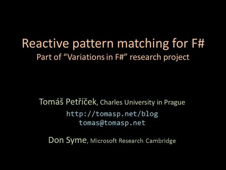 Reactive pattern matching for F# Part of “Variations in F#” research project Tomáš Petříček, Charles University in Prague