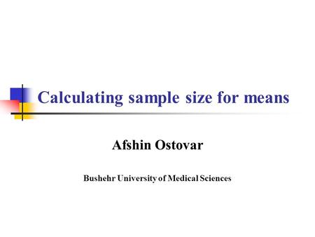 Calculating sample size for means Afshin Ostovar Bushehr University of Medical Sciences.