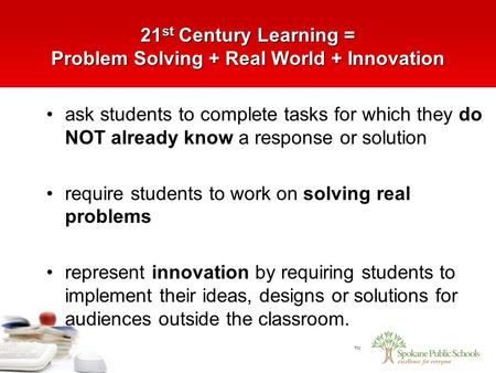 TM 21 st Century Learning = Problem Solving + Real World + Innovation ask students to complete tasks for which they do NOT already know a response or solution.