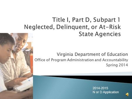 Virginia Department of Education Office of Program Administration and Accountability Spring 2014 2014-2015 N or D Application.