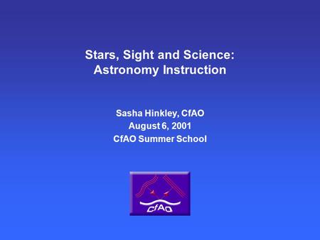 Stars, Sight and Science: Astronomy Instruction Sasha Hinkley, CfAO August 6, 2001 CfAO Summer School.