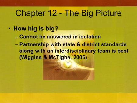 Chapter 12 - The Big Picture How big is big? –Cannot be answered in isolation –Partnership with state & district standards along with an interdisciplinary.