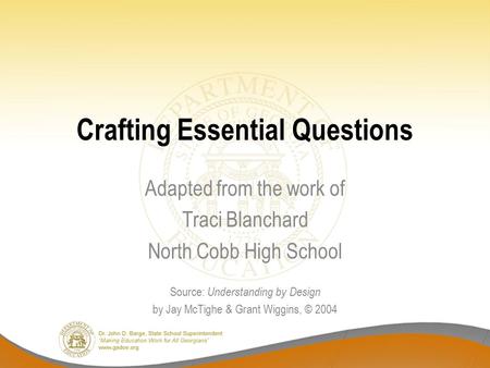 Crafting Essential Questions Adapted from the work of Traci Blanchard North Cobb High School Source: Understanding by Design by Jay McTighe & Grant Wiggins,