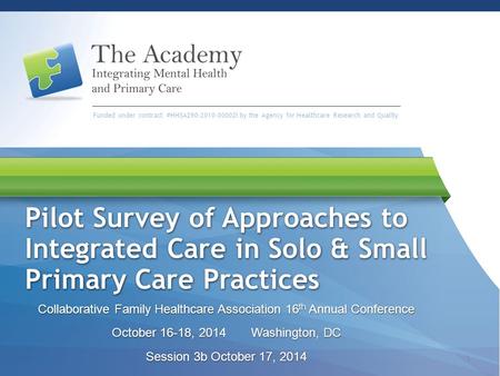 Funded under contract #HHSA290-2010-00002i by the Agency for Healthcare Research and Quality Pilot Survey of Approaches to Integrated Care in Solo & Small.