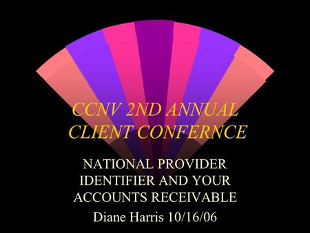 CCNV 2ND ANNUAL CLIENT CONFERNCE NATIONAL PROVIDER IDENTIFIER AND YOUR ACCOUNTS RECEIVABLE Diane Harris 10/16/06.