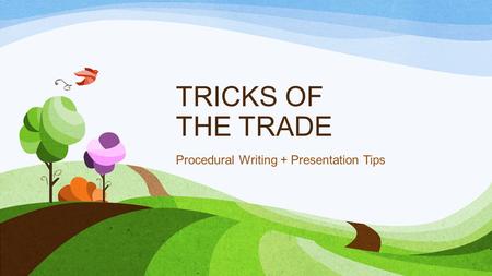 TRICKS OF THE TRADE Procedural Writing + Presentation Tips.