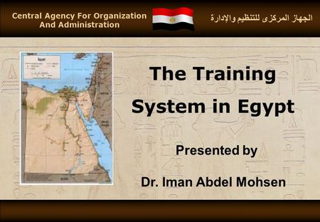 Central Agency For Organization And Administration The Training System in Egypt Presented by Dr. Iman Abdel Mohsen الجهاز المركزى للتنظيم والإدارة.