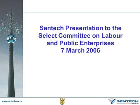 Sentech Presentation to the Select Committee on Labour and Public Enterprises 7 March 2006.