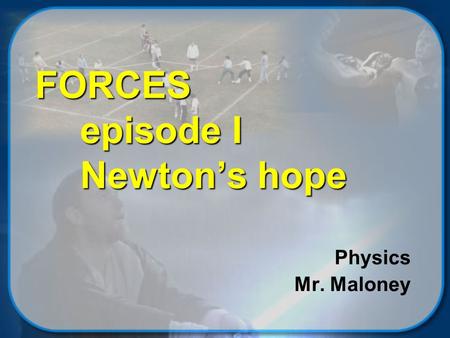 FORCES episode I Newton’s hope Physics Mr. Maloney.