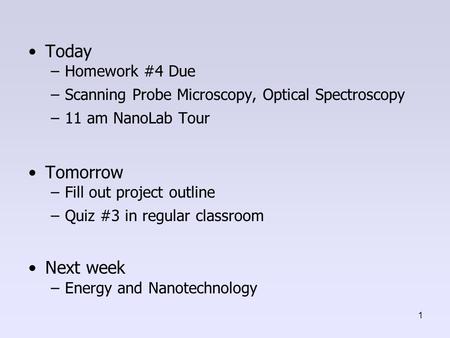 Today –Homework #4 Due –Scanning Probe Microscopy, Optical Spectroscopy –11 am NanoLab Tour Tomorrow –Fill out project outline –Quiz #3 in regular classroom.