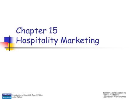 Introduction to Hospitality, Fourth Edition John Walker ©2006 Pearson Education, Inc. Pearson Prentice Hall Upper Saddle River, NJ 07458 Chapter 15 Hospitality.