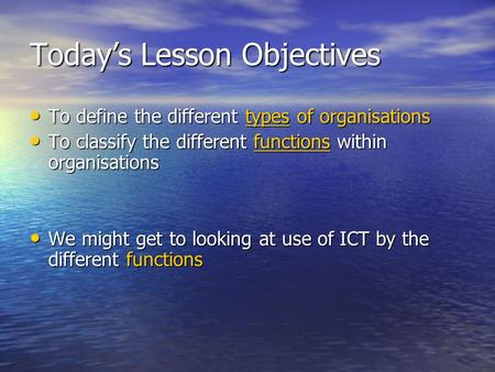 Today’s Lesson Objectives To define the different types of organisations To define the different types of organisations To classify the different functions.