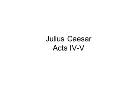 Julius Caesar Acts IV-V. ACT IV Octavius and Mark Antony go through a list of possible enemies and decide which Romans will live and which shall die.