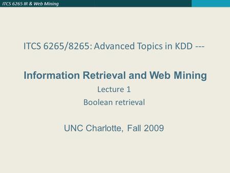 ITCS 6265 IR & Web Mining ITCS 6265/8265: Advanced Topics in KDD --- Information Retrieval and Web Mining Lecture 1 Boolean retrieval UNC Charlotte, Fall.