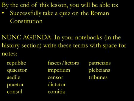 By the end of this lesson, you will be able to: Successfully take a quiz on the Roman Constitution NUNC AGENDA: In your notebooks (in the history section)