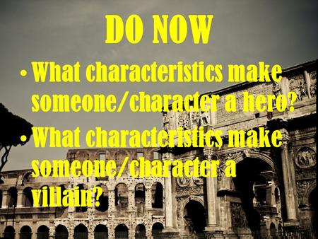 DO NOW What characteristics make someone/character a hero? What characteristics make someone/character a villain?