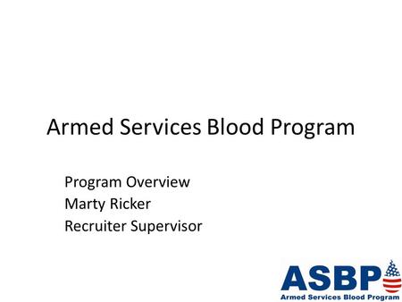 Armed Services Blood Program Program Overview Marty Ricker Recruiter Supervisor.