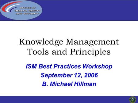 Click to edit Master title 1 ISM Best Practices Workshop September 12, 2006 B. Michael Hillman Knowledge Management Tools and Principles.