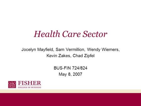 Health Care Sector Jocelyn Mayfield, Sam Vermillion, Wendy Wiemers, Kevin Zakes, Chad Zipfel BUS-FIN 724/824 May 8, 2007.