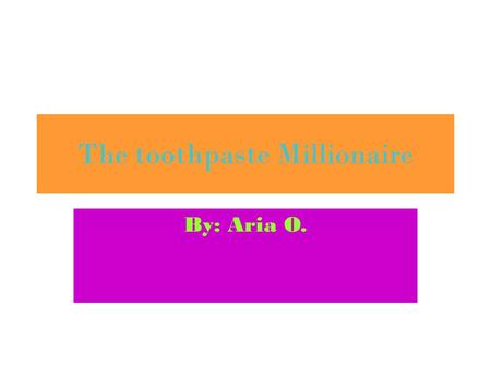 The toothpaste Millionaire By: Aria O.. The Toothpaste Millionaire By: Jean Merrill Project by: Aria O The Toothpaste Millionaire By: Jean Merrill Project.