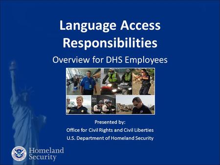 Language Access Responsibilities Overview for DHS Employees [ Insert IMAGE ] Presented by: Office for Civil Rights and Civil Liberties U.S. Department.