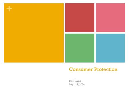 + Consumer Protection Mrs. Jayne Sept. 12, 2014. + Lesson Objectives Evaluate why and how the law focuses on the protection of consumers Discuss the trade.