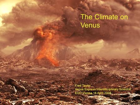 The Climate on Venus Fred Taylor Venus Express Interdisciplinary Scientist EGU Vienna 16 April 2008.