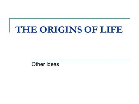 THE ORIGINS OF LIFE Other ideas. Panspermia (aka cosmozoan) Life came from somewhere else and seeded Earth The support for this depends up on evidence.