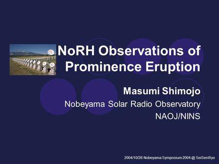 NoRH Observations of Prominence Eruption Masumi Shimojo Nobeyama Solar Radio Observatory NAOJ/NINS 2004/10/28 Nobeyama Symposium SeiSenRyo.