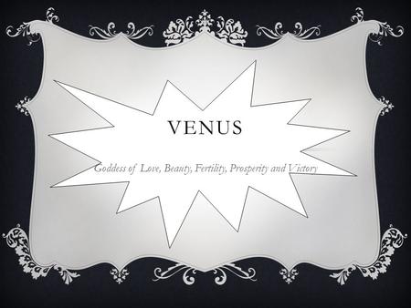 VENUS Goddess of Love, Beauty, Fertility, Prosperity and Victory.