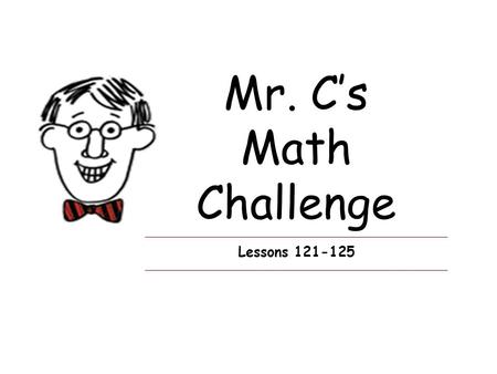 Mr. C’s Math Challenge Lessons 121-125. Lesson 121 Can you figure this? 1.How many hours are there in one year? 2.How many hours are there in one leap.